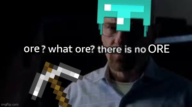 when bro uses the wrong pickaxe while mining | what ore; ORE; ore | image tagged in we who's we there is no we,memes,funny,minecraft | made w/ Imgflip meme maker