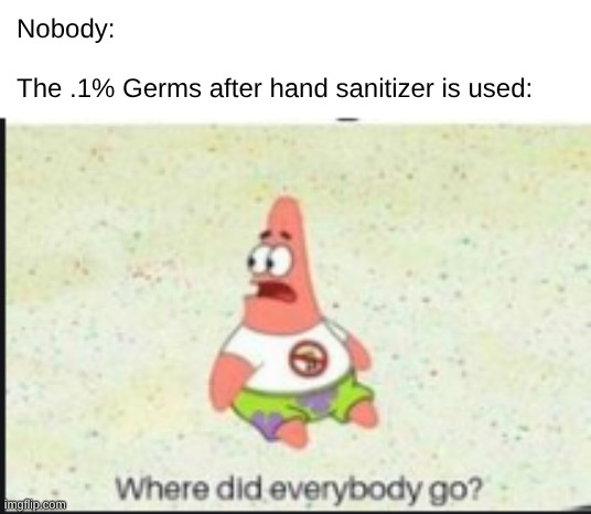 alone patrick | Nobody:
 
The .1% Germs after hand sanitizer is used: | image tagged in alone patrick | made w/ Imgflip meme maker