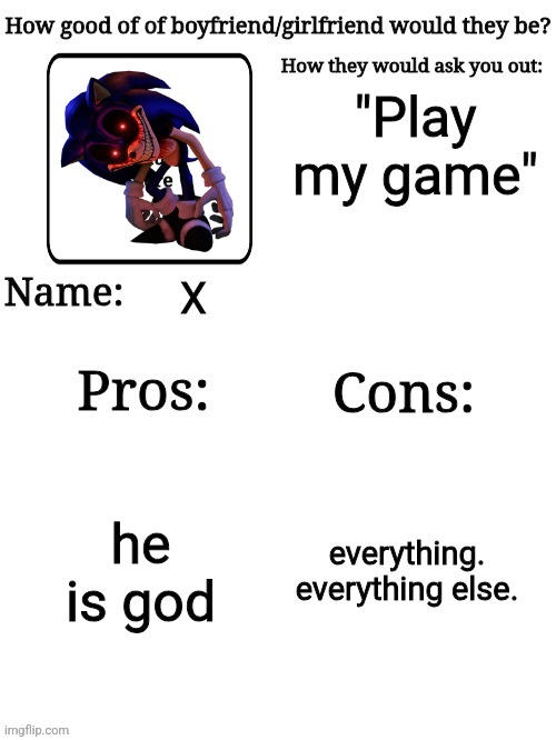 I found this template, make shitposts with it NOW!!!! | "Play my game"; X; he is god; everything. everything else. | image tagged in how good of a gf/bf would they be | made w/ Imgflip meme maker