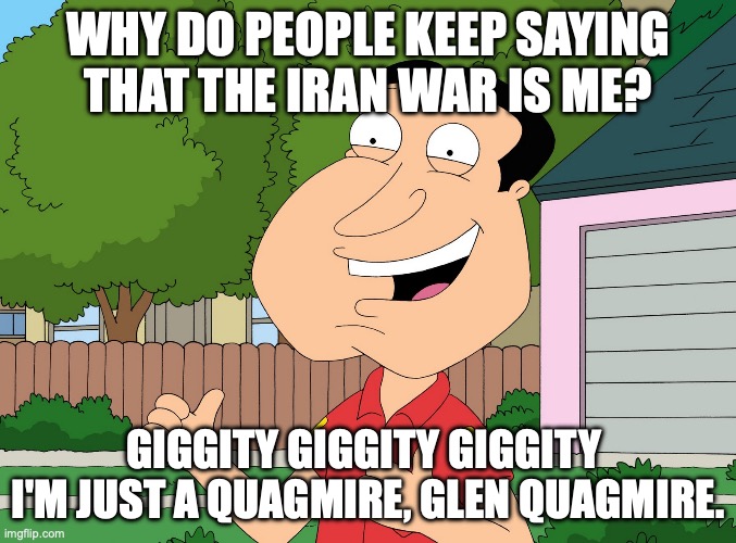 Poorly planned and unscripted (unlike the show Family Guy) | why do people keep saying that the Iran war is me? giggity giggity giggity 
I'm just a quagmire, glen quagmire. | image tagged in quagmire family guy,donald trump,iran,israel,vietnam | made w/ Imgflip meme maker