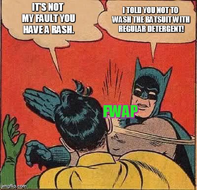 Batman Slapping Robin Meme | IT'S NOT MY FAULT YOU HAVE A RASH. I TOLD YOU NOT TO WASH THE BATSUIT WITH REGULAR DETERGENT! FWAP | image tagged in memes,batman slapping robin | made w/ Imgflip meme maker