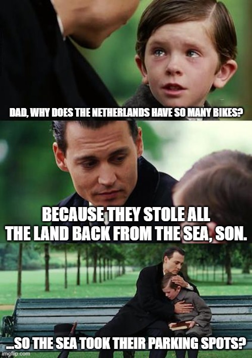 Finding Neverland | DAD, WHY DOES THE NETHERLANDS HAVE SO MANY BIKES? BECAUSE THEY STOLE ALL THE LAND BACK FROM THE SEA, SON. ...SO THE SEA TOOK THEIR PARKING SPOTS? | image tagged in memes,finding neverland | made w/ Imgflip meme maker