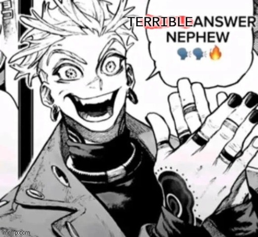 terrible answer nephew | image tagged in terrible answer nephew | made w/ Imgflip meme maker