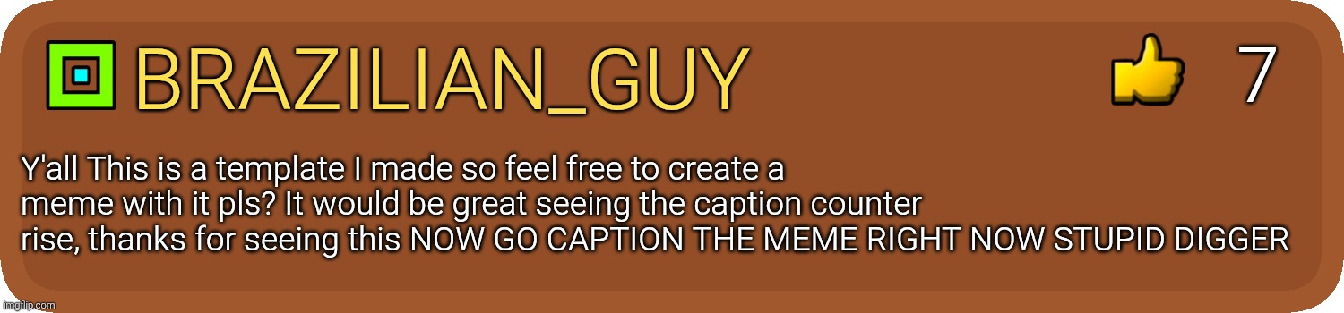 Gd comment | Brazilian_guy Y'all This is a template I made so feel free to create a meme with it pls? It would be great seeing the caption counter rise,  | image tagged in gd comment | made w/ Imgflip meme maker