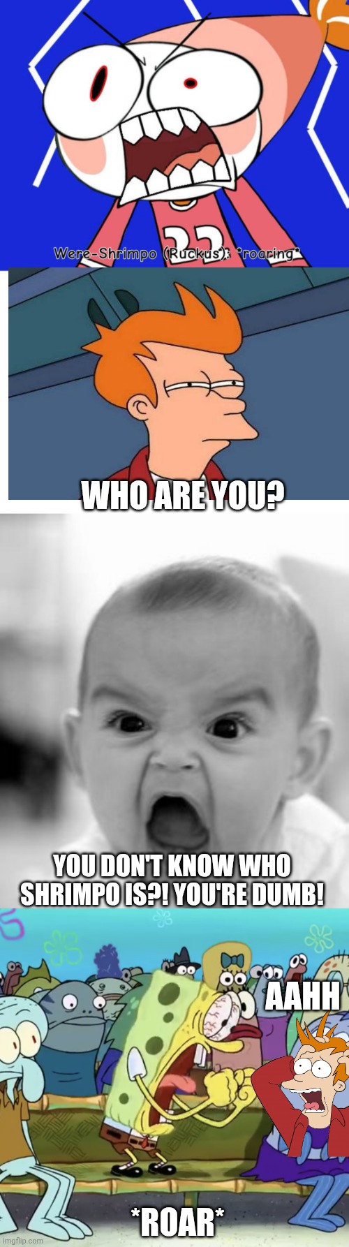 Ruining another fill in meme | Who are you? YOU DON'T KNOW WHO SHRIMPO IS?! YOU'RE DUMB! AAHH; *ROAR* | image tagged in ruin this fill in meme 185,memes,angry baby,spongebob yelling | made w/ Imgflip meme maker