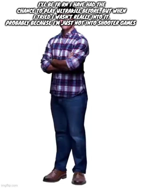 Sonic guy | I'll be fr rn I have had the chance to play ultrakill before, but when I tried I wasn't really into it. Probably because I'm just not into shooter games | image tagged in sonic guy | made w/ Imgflip meme maker