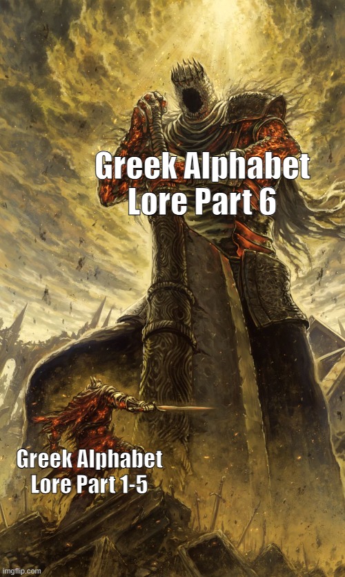 Relatable | Greek Alphabet Lore Part 6; Greek Alphabet Lore Part 1-5 | image tagged in yhorm dark souls,greek alphabet lore | made w/ Imgflip meme maker