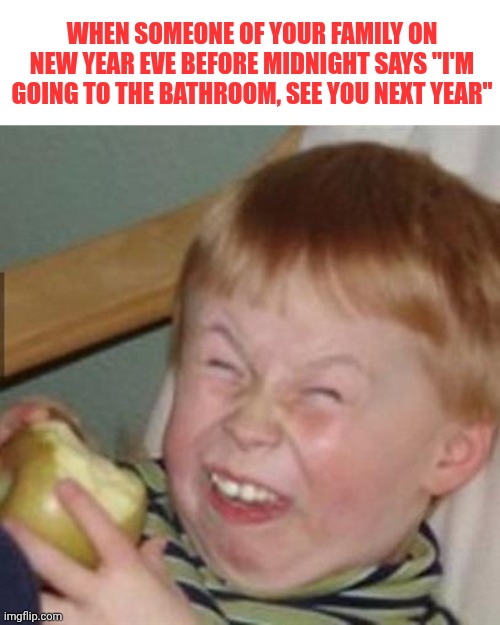 laughing kid | When someone of your family on new year eve before midnight says "I'm going to the bathroom, see you next year" | image tagged in laughing kid | made w/ Imgflip meme maker