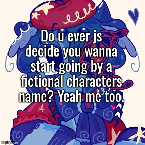 "B-but Mylo! Wouldn't that be 10 names you go b—" shhh. that's unimportant. oh and also I got me a partner again! love them sm^^ | Do u ever js decide you wanna start going by a fictional characters name? Yeah me too. | made w/ Imgflip meme maker