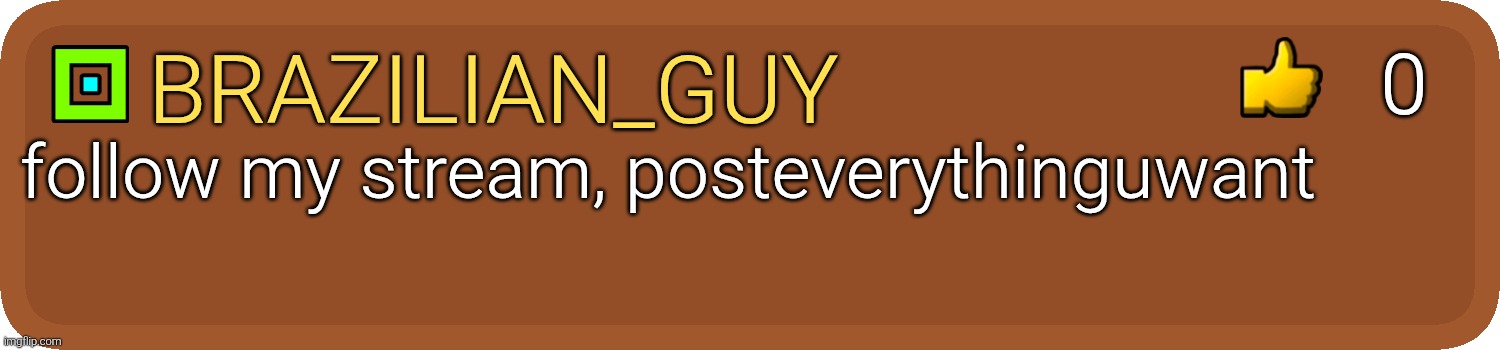 Gd comment | 0; Brazilian_guy; follow my stream, posteverythinguwant | image tagged in gd comment | made w/ Imgflip meme maker