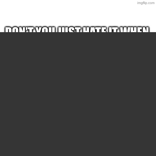 Man it sucks when people do this right? | made w/ Imgflip meme maker