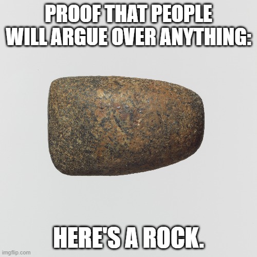 proof that people will argue over anything:; here's a rock. | made w/ Imgflip meme maker