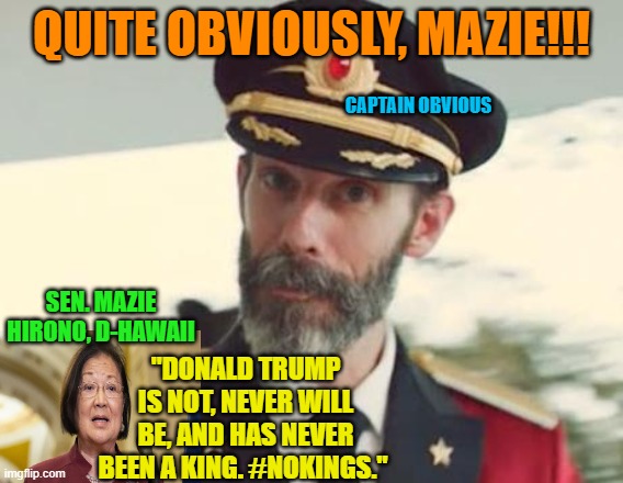 Sen. Mazie Hirono Honors Trump on "No Kings" Day | quite obviously, mazie!!! captain obvious; sen. mazie hirono, D-Hawaii; "Donald Trump is not, never will be, and has never been a king. #NoKings." | image tagged in captain obvious,no kings day,mazie hirono,president trump | made w/ Imgflip meme maker