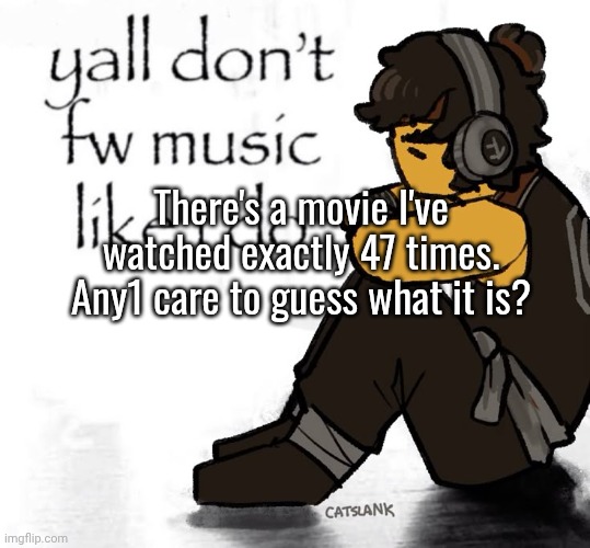 ummm a hint: the first movie came out in 2016. | There's a movie I've watched exactly 47 times. Any1 care to guess what it is? | made w/ Imgflip meme maker