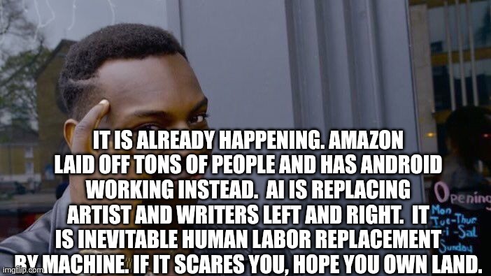 Roll Safe Think About It Meme | It is already happening. Amazon laid off tons of people and has android working instead.  Ai is replacing artist and writers left and right. | image tagged in memes,roll safe think about it | made w/ Imgflip meme maker