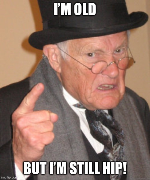 Back In My Day Meme | I’m old; But I’m still hip! | image tagged in memes,back in my day | made w/ Imgflip meme maker