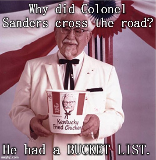 KFC Colonel Sanders | Why did Colonel Sanders cross the road? He had a BUCKET LIST. | image tagged in kfc colonel sanders,remix | made w/ Imgflip meme maker