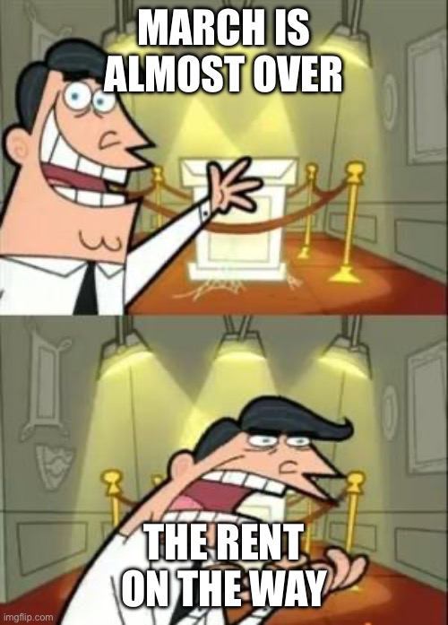 This Is Where I'd Put My Trophy If I Had One | March is almost over; The rent on the way | image tagged in memes,this is where i'd put my trophy if i had one | made w/ Imgflip meme maker