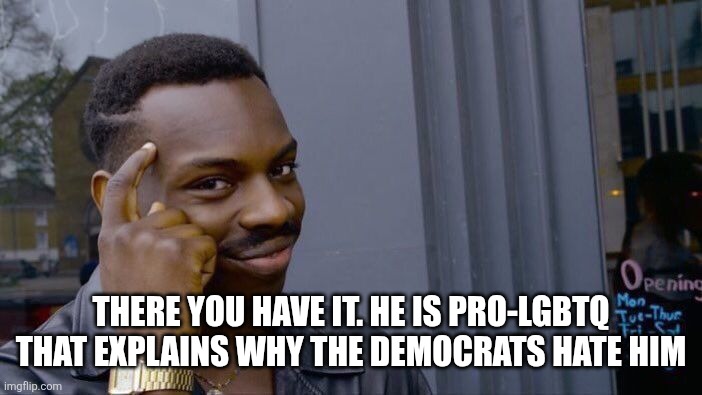 There you have it. He is pro-lgbtq that explains why the democrats hate him | image tagged in memes,roll safe think about it | made w/ Imgflip meme maker
