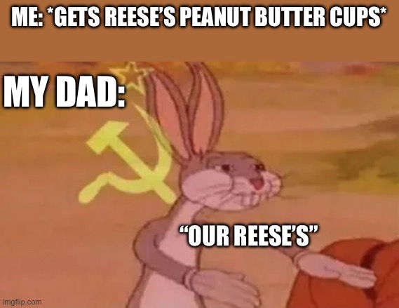 Reese’s | Me: *gets Reese’s peanut butter cups*; My Dad:; “Our Reese’s” | image tagged in bugs bunny communist | made w/ Imgflip meme maker