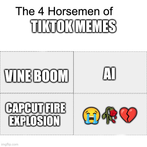 It's so unfunny and repetitive | Tiktok memes; Vine boom; Ai; Capcut fire explosion; 😭🥀💔 | image tagged in four horsemen | made w/ Imgflip meme maker