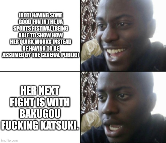 Happy / Shock | iroti having some good fun in the ua sports festival (being able to show how her quirk works instead of having to be assumed by the general public); her next fight is with bakugou fucking katsuki. | image tagged in happy / shock,remix | made w/ Imgflip meme maker
