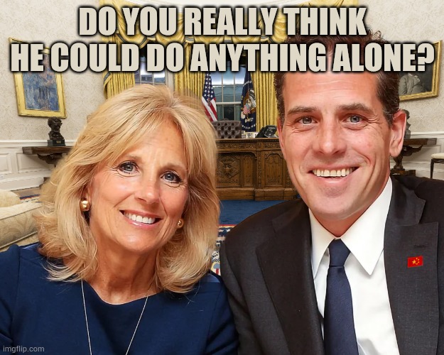 Jill Biden Hunter Biden | Do you really think he could do anything alone? | image tagged in jill biden hunter biden | made w/ Imgflip meme maker