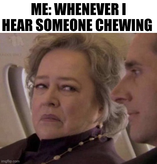 Me: Whenever I Hear Someone Chewing | Me: whenever I hear someone chewing | image tagged in chrisjoines1 | made w/ Imgflip meme maker