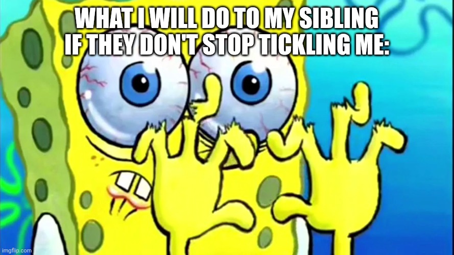 I hate being tickled by sibs | What I will do to my sibling if they don't stop tickling me: | image tagged in spongebob broken fingers | made w/ Imgflip meme maker