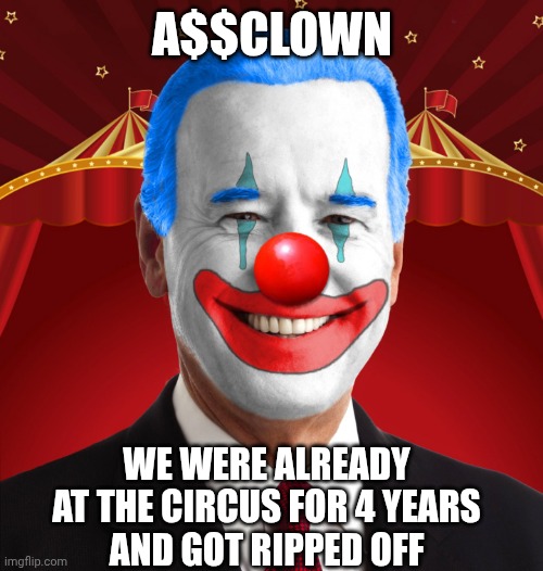 Biden clown | A$$clown We were already at the circus for 4 years
And got ripped off | image tagged in biden clown | made w/ Imgflip meme maker