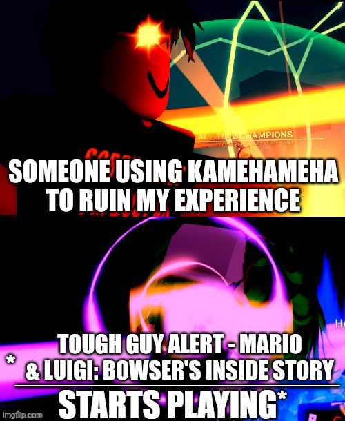 It's always those people in Dummy Counter Your Friends! | Someone using Kamehameha to ruin my experience; Tough Guy Alert - Mario & Luigi: Bowser's Inside Story | image tagged in anime battle music,roblox | made w/ Imgflip meme maker