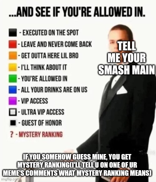 Tell me ur smash main | Tell me your smash main; If you somehow guess mine, you get mystery ranking(I'll tell u on one of ur meme's comments what mystery ranking means) | image tagged in and see if you're allowed in | made w/ Imgflip meme maker