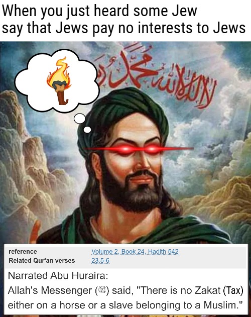 Precious slaves until this day | When you just heard some Jew say that Jews pay no interests to Jews | image tagged in islam,muhammad,politics,religion,jews | made w/ Imgflip meme maker