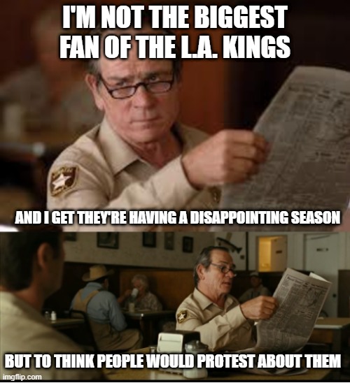 No L.A. Kings! | I'm not the biggest fan of the L.A. Kings; and i get they're having a disappointing season; but to think people would protest about them | image tagged in tommy explains | made w/ Imgflip meme maker