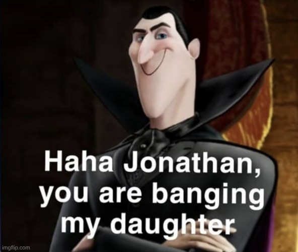 image tagged in haha jonathan you are banging my daughter | made w/ Imgflip meme maker