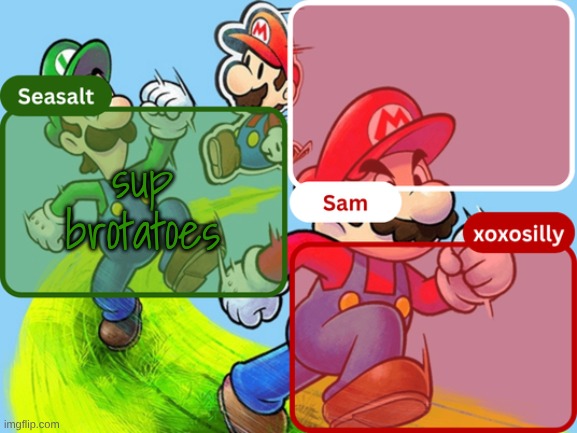 how is everyone | sup brotatoes | image tagged in sam seasalt xoxosilly temp | made w/ Imgflip meme maker