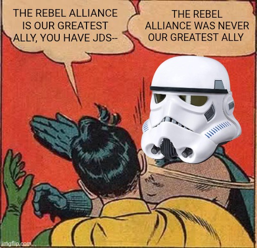 The Rebel Alliance is not our greatest ally | The Rebel Alliance is our greatest ally, you have JDS--; The Rebel Alliance was never our greatest ally | image tagged in memes,batman slapping robin | made w/ Imgflip meme maker