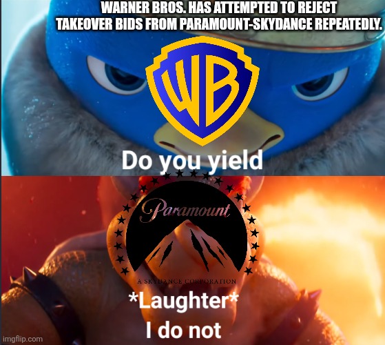 Warner Bros. vs Paramount | Warner Bros. has attempted to reject takeover bids from Paramount-Skydance repeatedly. | image tagged in do you yield,warner bros,warner bros discovery,paramount,paramount skydance | made w/ Imgflip meme maker