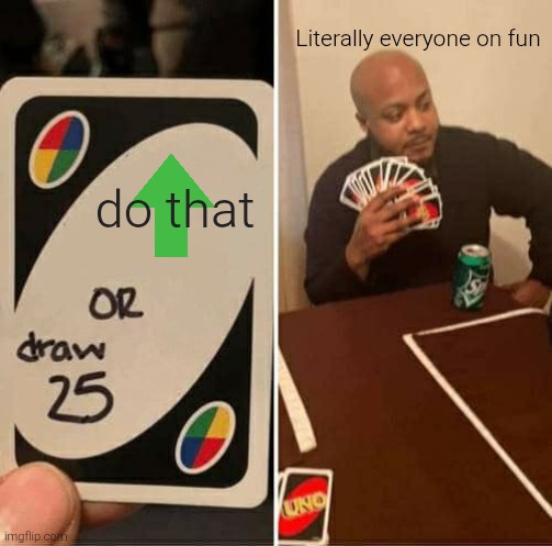 UNO Draw 25 Cards | Literally everyone on fun; do that | image tagged in memes,uno draw 25 cards | made w/ Imgflip meme maker