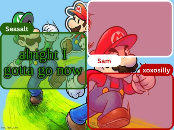 prolly gonna go cry or sleep or both or sum idfk | alright I gotta go now | image tagged in sam seasalt xoxosilly temp | made w/ Imgflip meme maker