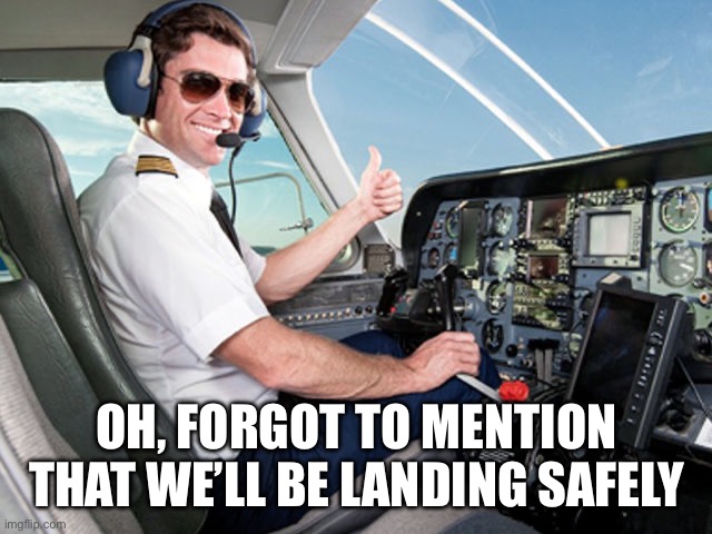 pilot | Oh, forgot to mention that we’ll be landing safely | image tagged in pilot | made w/ Imgflip meme maker