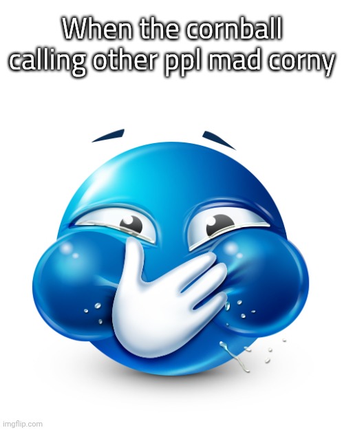 Me asf | When the cornball calling other ppl mad corny | image tagged in blue emoji laughing | made w/ Imgflip meme maker
