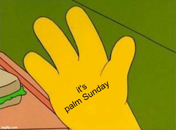 Palm Sunday | it's palm Sunday | image tagged in lenny white carl black homer simpsons' hand,palm,sunday | made w/ Imgflip meme maker