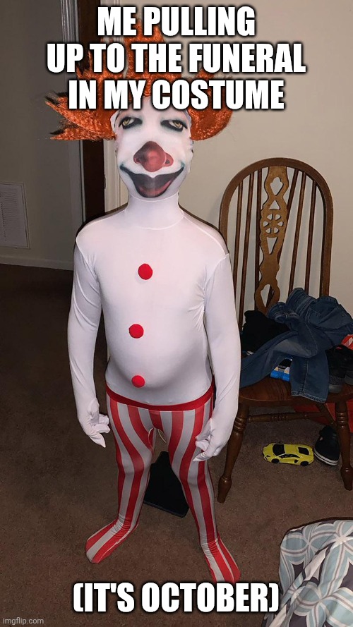 Quarter-Intelligent | Me pulling up to the funeral in my costume; (it's October) | image tagged in quarter-intelligent | made w/ Imgflip meme maker