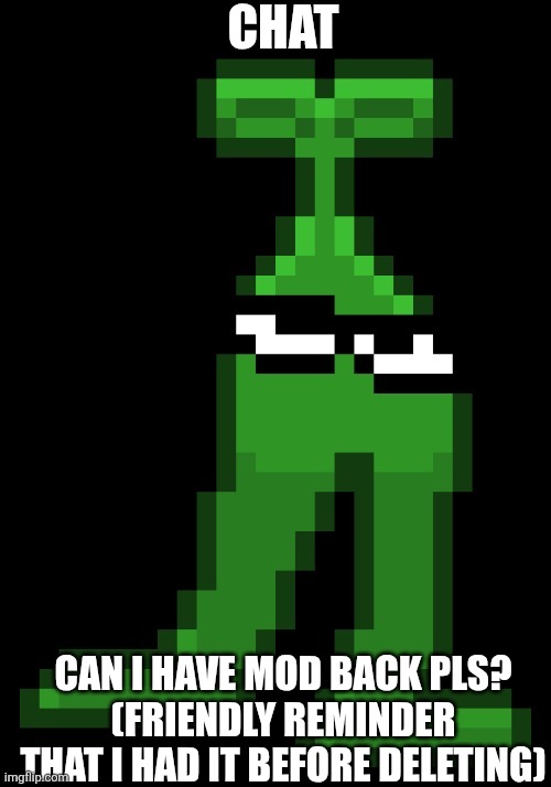 (is it begging if this is the first time asking? -Lego)(it isn’t mod begging) (she asked it before? Idk, can’t remember. -S) | Chat; Can i have mod back pls?
(Friendly reminder that i had it before deleting) | image tagged in the original mobile sprout | made w/ Imgflip meme maker
