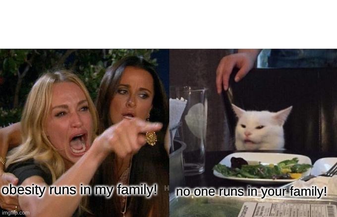 Woman Yelling At Cat Meme | obesity runs in my family! no one runs in your family! | image tagged in memes,woman yelling at cat | made w/ Imgflip meme maker