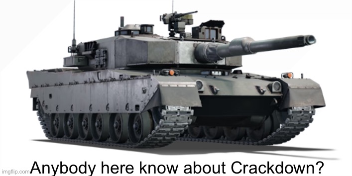 Prolly just me | Anybody here know about Crackdown? | image tagged in type 90 | made w/ Imgflip meme maker