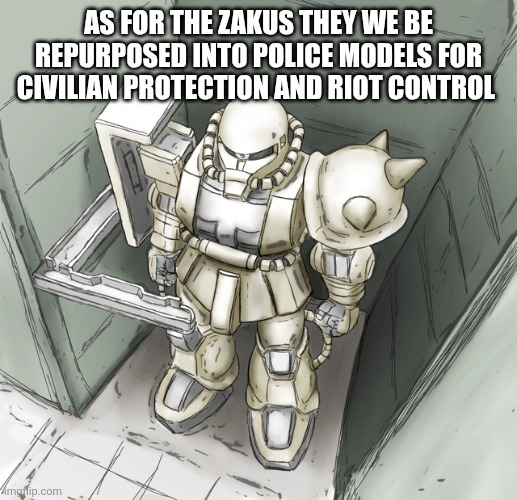 As for the zakus they we be repurposed into police models for civilian protection and riot control | made w/ Imgflip meme maker
