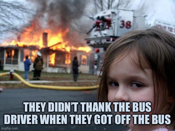 Canadian Vengeance | They didn’t thank the bus driver when they got off the bus | image tagged in memes,disaster girl | made w/ Imgflip meme maker