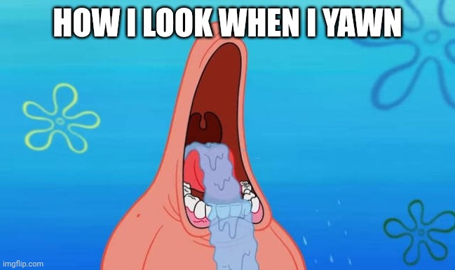 Patrick drooling meme | How I look when I yawn | image tagged in patrick drooling meme | made w/ Imgflip meme maker